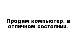 Продам компьютер, в отличном состоянии.